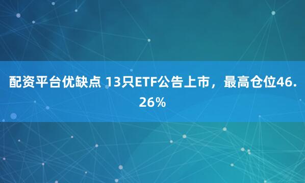 配资平台优缺点 13只ETF公告上市，最高仓位46.26%