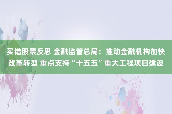 买错股票反思 金融监管总局：推动金融机构加快改革转型 重点支持“十五五”重大工程项目建设