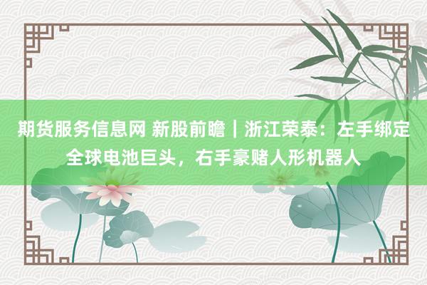 期货服务信息网 新股前瞻｜浙江荣泰：左手绑定全球电池巨头，右手豪赌人形机器人