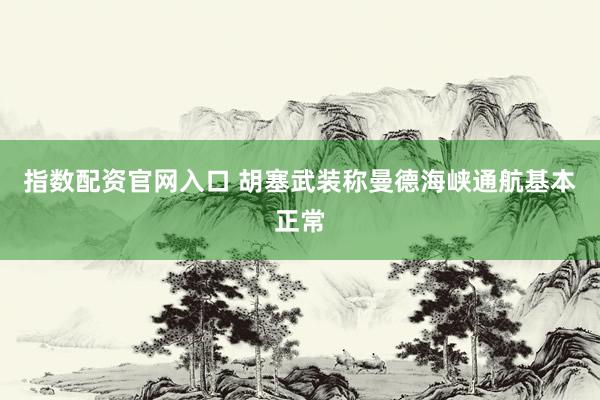 指数配资官网入口 胡塞武装称曼德海峡通航基本正常