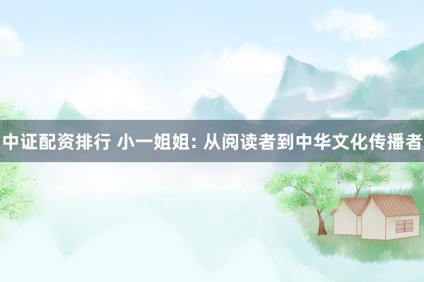 中证配资排行 小一姐姐: 从阅读者到中华文化传播者