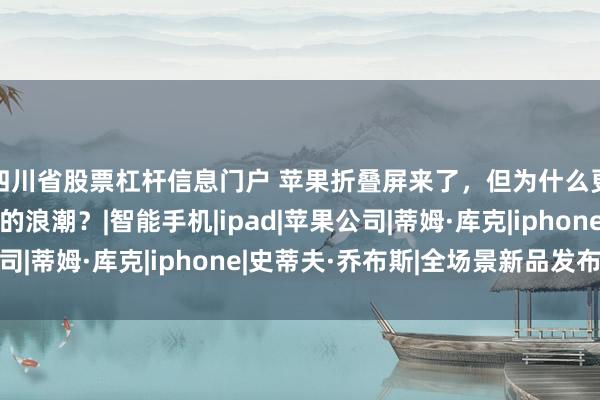 四川省股票杠杆信息门户 苹果折叠屏来了，但为什么更掀起了缅怀乔布斯的浪潮？|智能手机|ipad|苹果公司|蒂姆·库克|iphone|史蒂夫·乔布斯|全场景新品发布会
