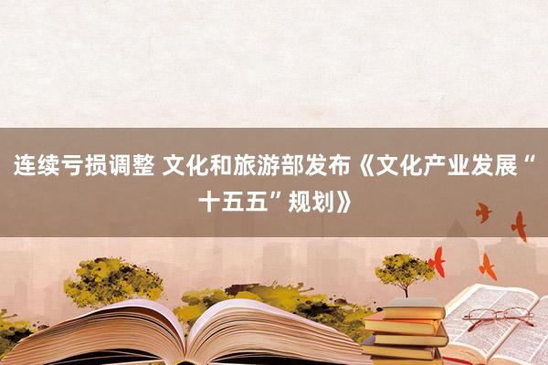 连续亏损调整 文化和旅游部发布《文化产业发展“十五五”规划》