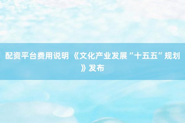 配资平台费用说明 《文化产业发展“十五五”规划》发布