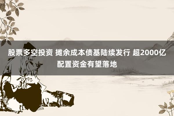 股票多空投资 摊余成本债基陆续发行 超2000亿配置资金有望落地