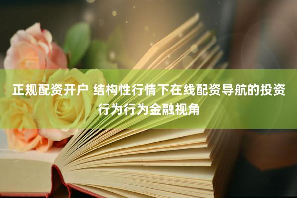 正规配资开户 结构性行情下在线配资导航的投资行为行为金融视角