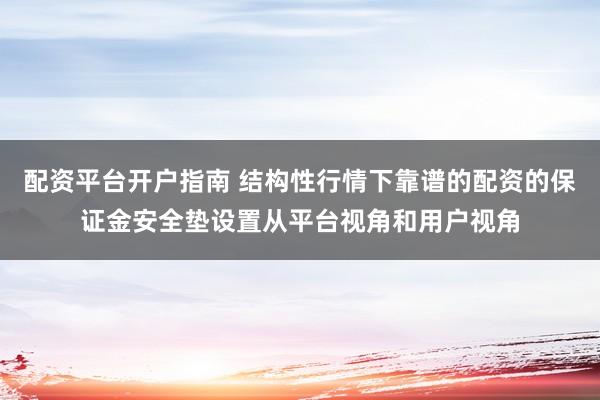 配资平台开户指南 结构性行情下靠谱的配资的保证金安全垫设置从平台视角和用户视角