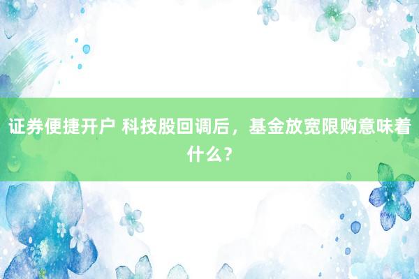 证券便捷开户 科技股回调后，基金放宽限购意味着什么？