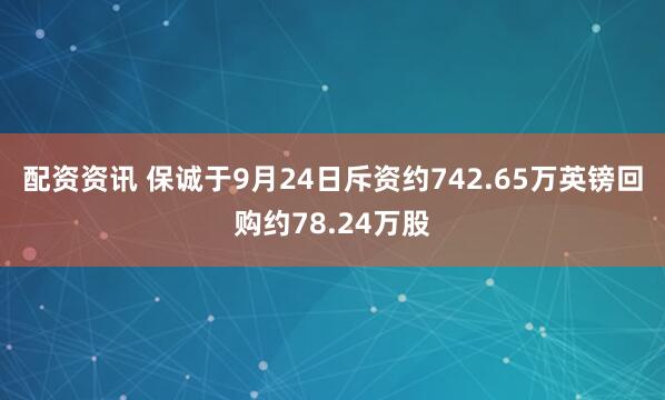 配资资讯 保诚于9月24日斥资约742.65万英镑回购约78.24万股