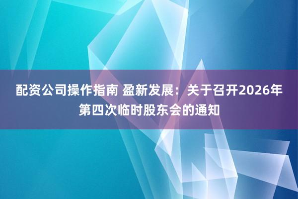 配资公司操作指南 盈新发展：关于召开2026年第四次临时股东会的通知