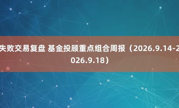 失败交易复盘 基金投顾重点组合周报（2026.9.14-2026.9.18）