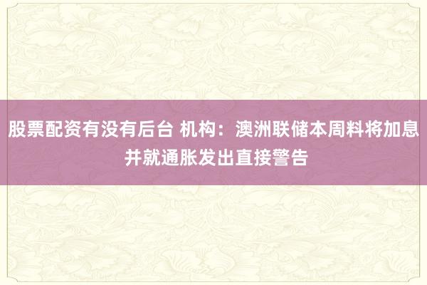 股票配资有没有后台 机构：澳洲联储本周料将加息 并就通胀发出直接警告