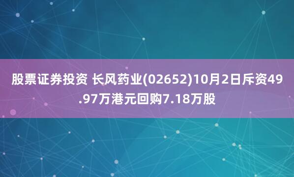 股票证券投资 长风药业(02652)10月2日斥资49.97万港元回购7.18万股