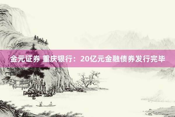 金元证券 重庆银行：20亿元金融债券发行完毕