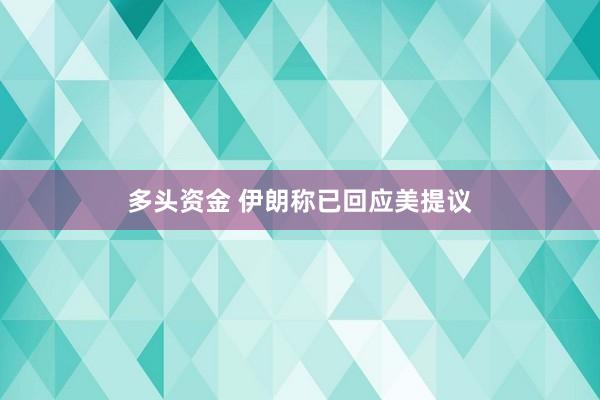 多头资金 伊朗称已回应美提议
