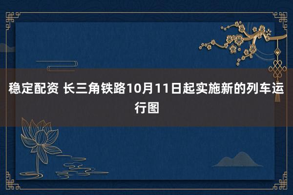 稳定配资 长三角铁路10月11日起实施新的列车运行图