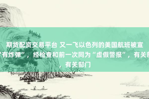期货配资交易平台 又一飞以色列的美国航班被宣称“有炸弹”，经检查和前一次同为“虚假警报”，有关部门
