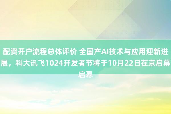 配资开户流程总体评价 全国产AI技术与应用迎新进展，科大讯飞1024开发者节将于10月22日在京启幕