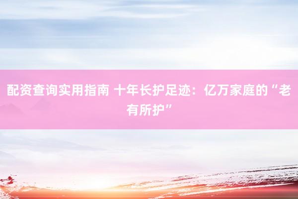 配资查询实用指南 十年长护足迹：亿万家庭的“老有所护”