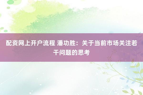 配资网上开户流程 潘功胜：关于当前市场关注若干问题的思考