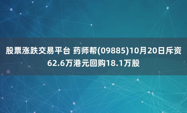 股票涨跌交易平台 药师帮(09885)10月20日斥资62.6万港元回购18.1万股
