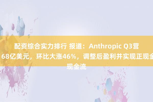 配资综合实力排行 报道：Anthropic Q3营收168亿美元，环比大涨46%，调整后盈利并实现正现金流