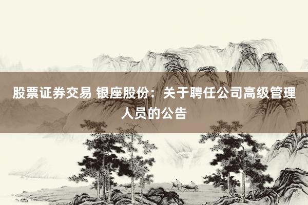 股票证券交易 银座股份：关于聘任公司高级管理人员的公告