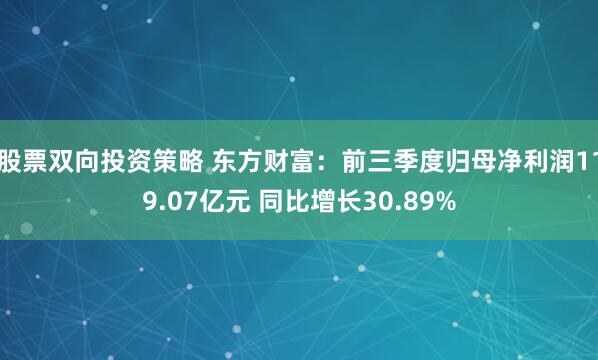 股票双向投资策略 东方财富：前三季度归母净利润119.07亿元 同比增长30.89%
