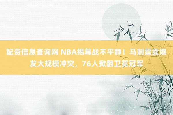 配资信息查询网 NBA揭幕战不平静！马刺雷霆爆发大规模冲突，76人掀翻卫冕冠军